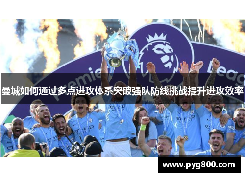 曼城如何通过多点进攻体系突破强队防线挑战提升进攻效率