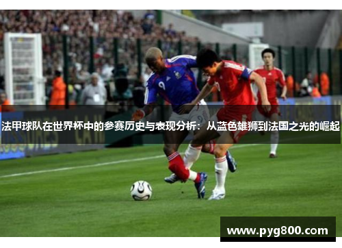 法甲球队在世界杯中的参赛历史与表现分析：从蓝色雄狮到法国之光的崛起
