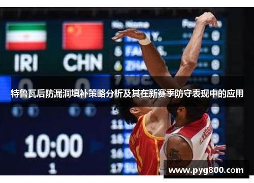 特鲁瓦后防漏洞填补策略分析及其在新赛季防守表现中的应用